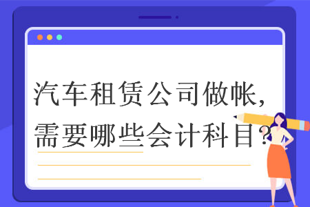 汽車租賃公司做帳,需要哪些會計科目?