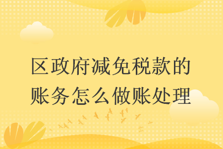 區(qū)政府減免稅款的賬務(wù)怎么做賬處理