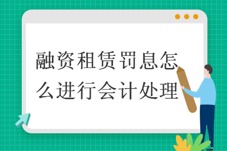 融資租賃罰息怎么進(jìn)行會(huì)計(jì)處理