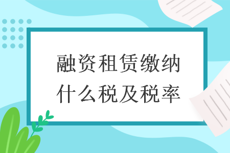 融資租賃繳納什么稅及稅率