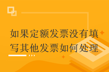 如果定額發(fā)票沒有填寫其他發(fā)票如何處理