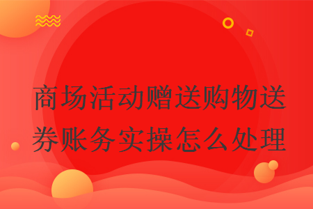 商場活動贈送購物送券賬務(wù)實操怎么處理