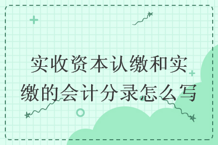   實(shí)收資本認(rèn)繳和實(shí)繳的會(huì)計(jì)分錄怎么寫
