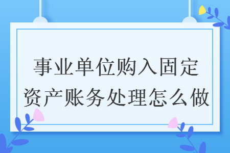 事業(yè)單位購(gòu)入固定資產(chǎn)賬務(wù)處理怎么做