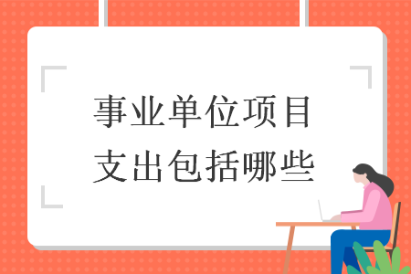 事業(yè)單位項(xiàng)目支出包括哪些