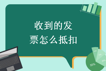 收到的發(fā)票怎么抵扣
