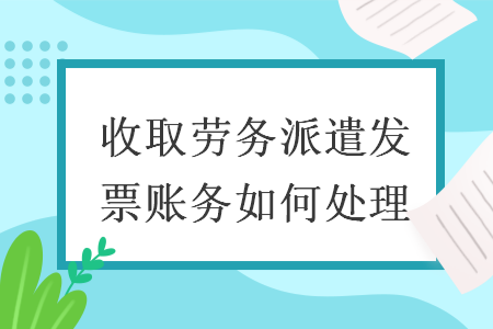 收取勞務(wù)派遣發(fā)票賬務(wù)如何處理