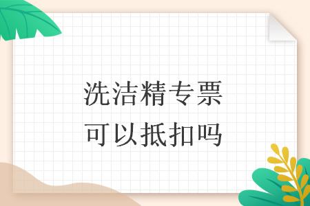 洗潔精專票可以抵扣嗎