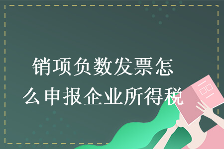 銷項(xiàng)負(fù)數(shù)發(fā)票怎么申報(bào)企業(yè)所得稅