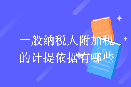 一般納稅人附加稅的計(jì)提依據(jù)有哪些