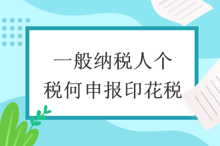 一般納稅人個稅如何申報印花稅