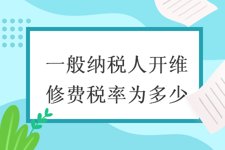 一般納稅人開維修費(fèi)稅率為多少