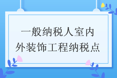 一般納稅人室內(nèi)外裝飾工程納稅點(diǎn)