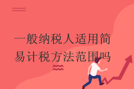 一般納稅人適用簡(jiǎn)易計(jì)稅方法范圍嗎