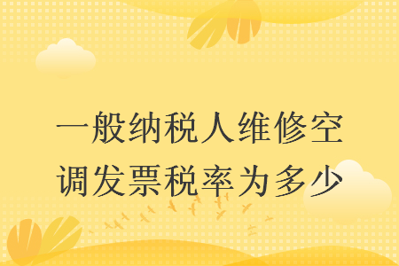 一般納稅人維修空調(diào)發(fā)票稅率為多少