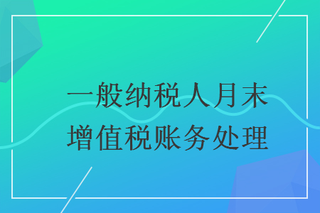 一般納稅人月末增值稅賬務(wù)處理