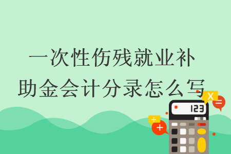 一次性傷殘就業(yè)補(bǔ)助金會(huì)計(jì)分錄怎么寫