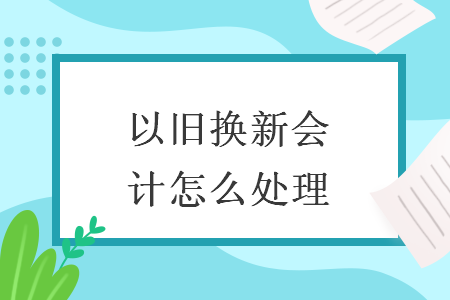 以舊換新會(huì)計(jì)怎么處理