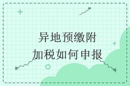 異地預(yù)繳附加稅如何申報(bào)