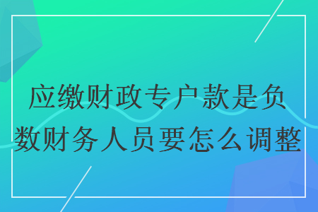應繳財政專戶款是負數(shù)財務人員要怎么調(diào)整