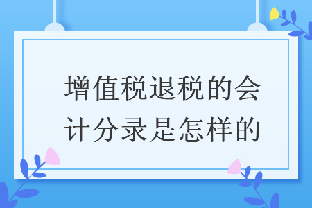 增值稅退稅的會計分錄是怎樣的