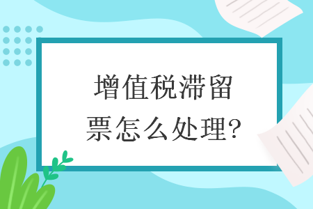 增值稅滯留票怎么處理?