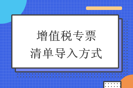 增值稅專票清單導(dǎo)入方式