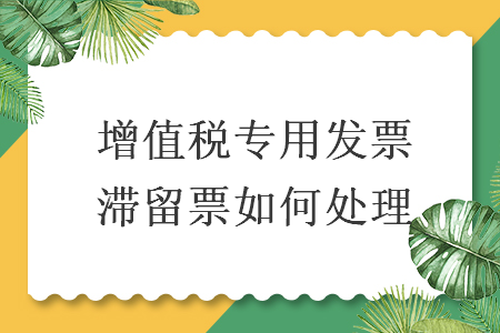 增值稅專用發(fā)票滯留票如何處理