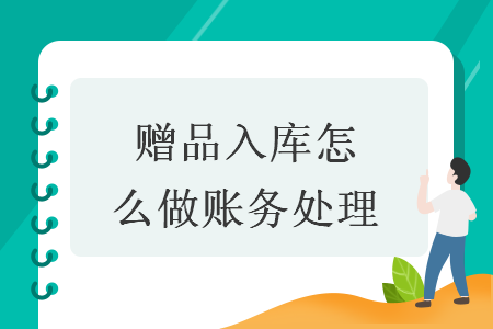 贈(zèng)品入庫(kù)怎么做賬務(wù)處理