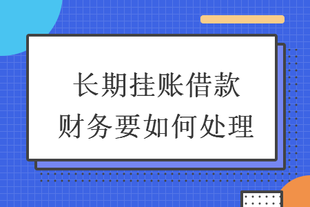 長期掛賬借款財務(wù)要如何處理