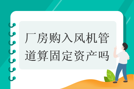 廠房購入風(fēng)機(jī)管道算固定資產(chǎn)嗎