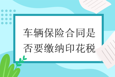 車輛保險(xiǎn)合同是否要繳納印花稅