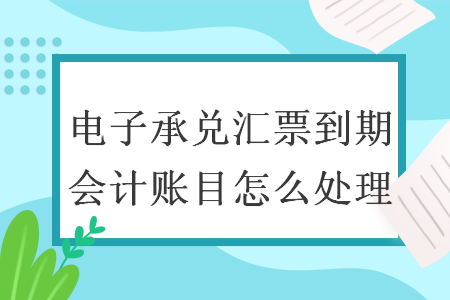 電子承兌匯票到期會(huì)計(jì)賬目怎么處理
