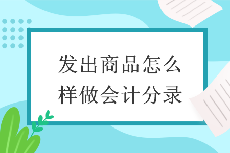 發(fā)出商品怎么樣做會計分錄