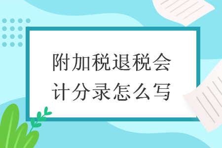 附加稅退稅會(huì)計(jì)分錄怎么寫(xiě)
