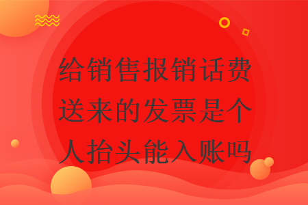 給銷售報(bào)銷話費(fèi)送來的發(fā)票是個(gè)人抬頭能入賬嗎