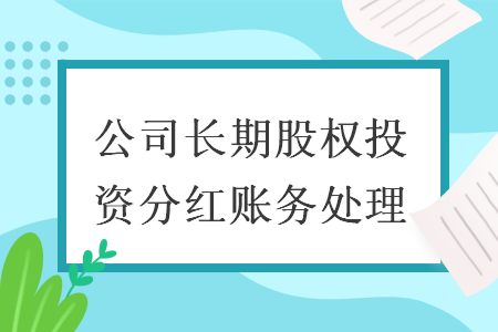 公司長期股權(quán)投資分紅賬務(wù)處理