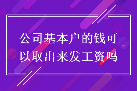 公司基本戶的錢可以取出來發(fā)工資嗎