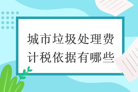 城市垃圾處理費計稅依據(jù)有哪些