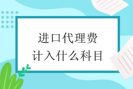 進(jìn)口代理費(fèi)計(jì)入什么科目