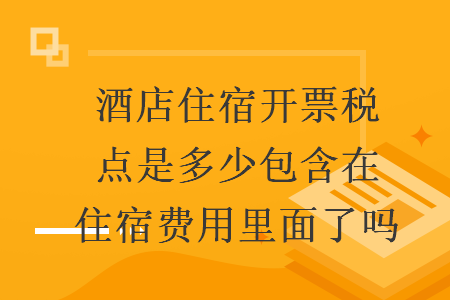 酒店住宿開(kāi)票稅點(diǎn)是多少包含在住宿費(fèi)用里面了嗎