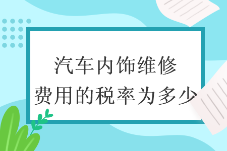 汽車內(nèi)飾維修費(fèi)用的稅率為多少  　　