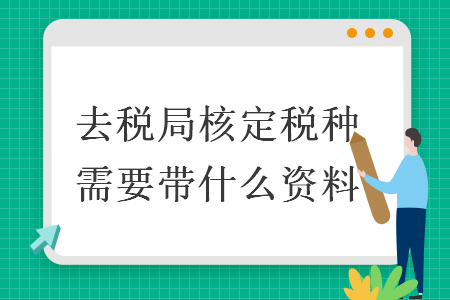 去稅局核定稅種需要帶什么資料