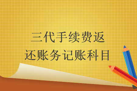 三代手續(xù)費(fèi)返還賬務(wù)記賬科目  