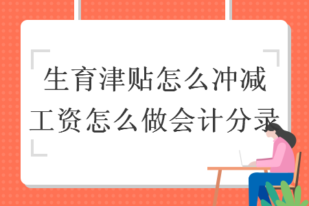生育津貼怎么沖減工資怎么做會計(jì)分錄