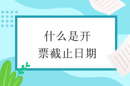 什么是開(kāi)票截止日期