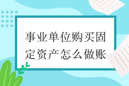 事業(yè)單位購(gòu)買(mǎi)固定資產(chǎn)怎么做賬