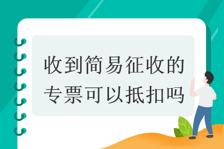 收到簡(jiǎn)易征收的專票可以抵扣嗎