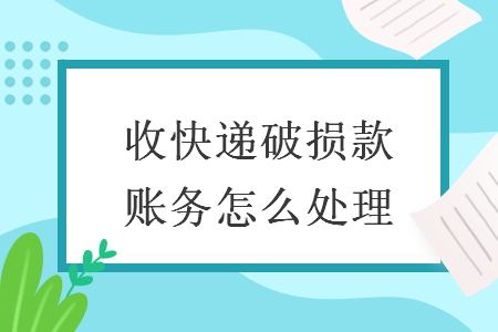 收快遞破損款賬務(wù)怎么處理