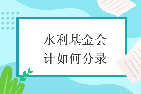 水利基金會計(jì)如何分錄